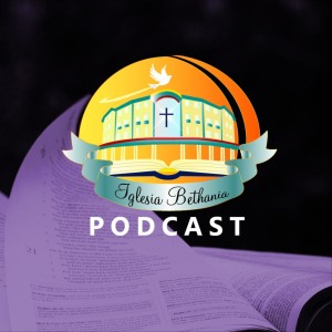Iglesia Bethania Podcast Iglesia Bethania Podcast